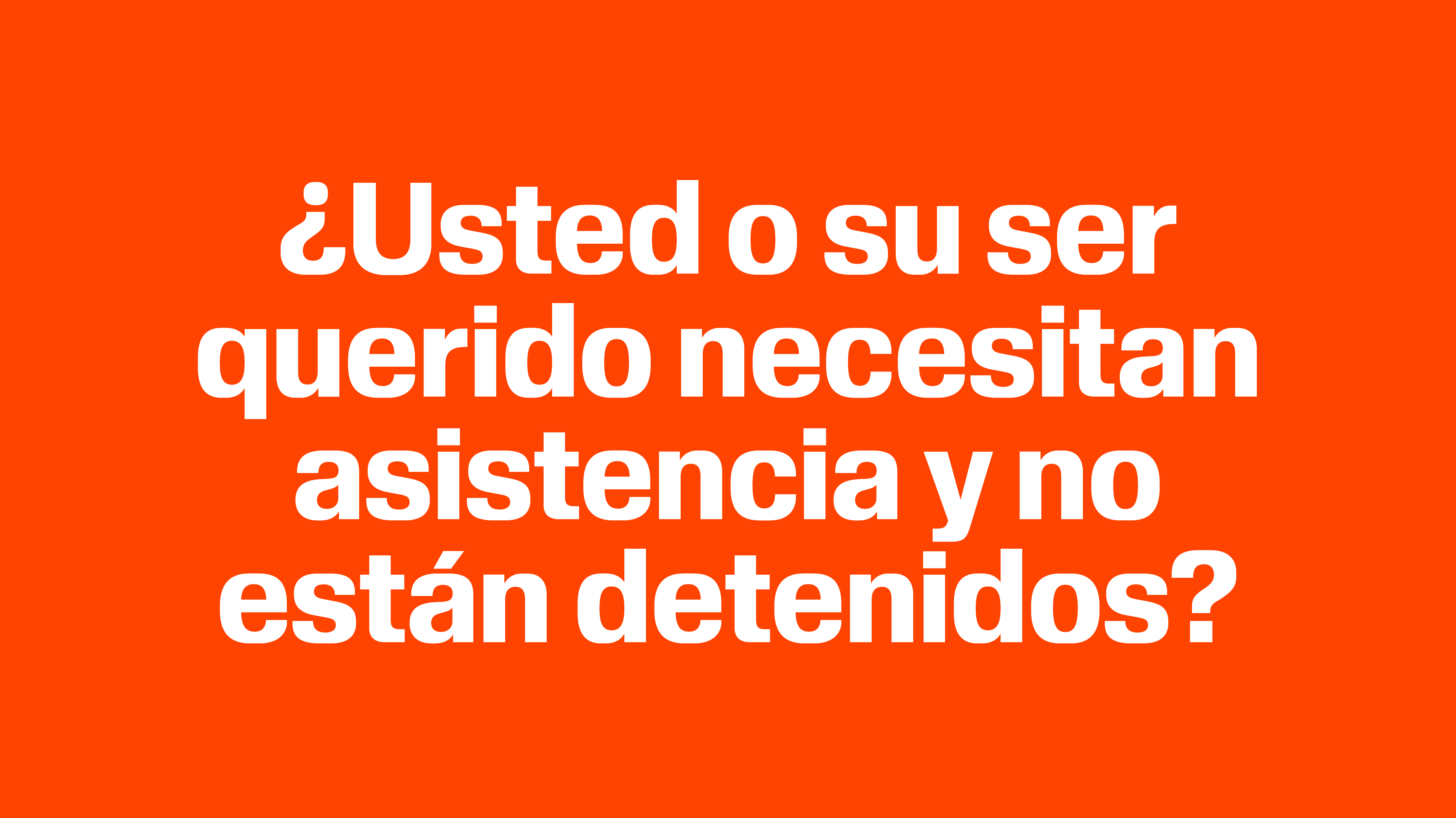 ¿Usted o su ser querido necesitan asistencia y no están detenidos?