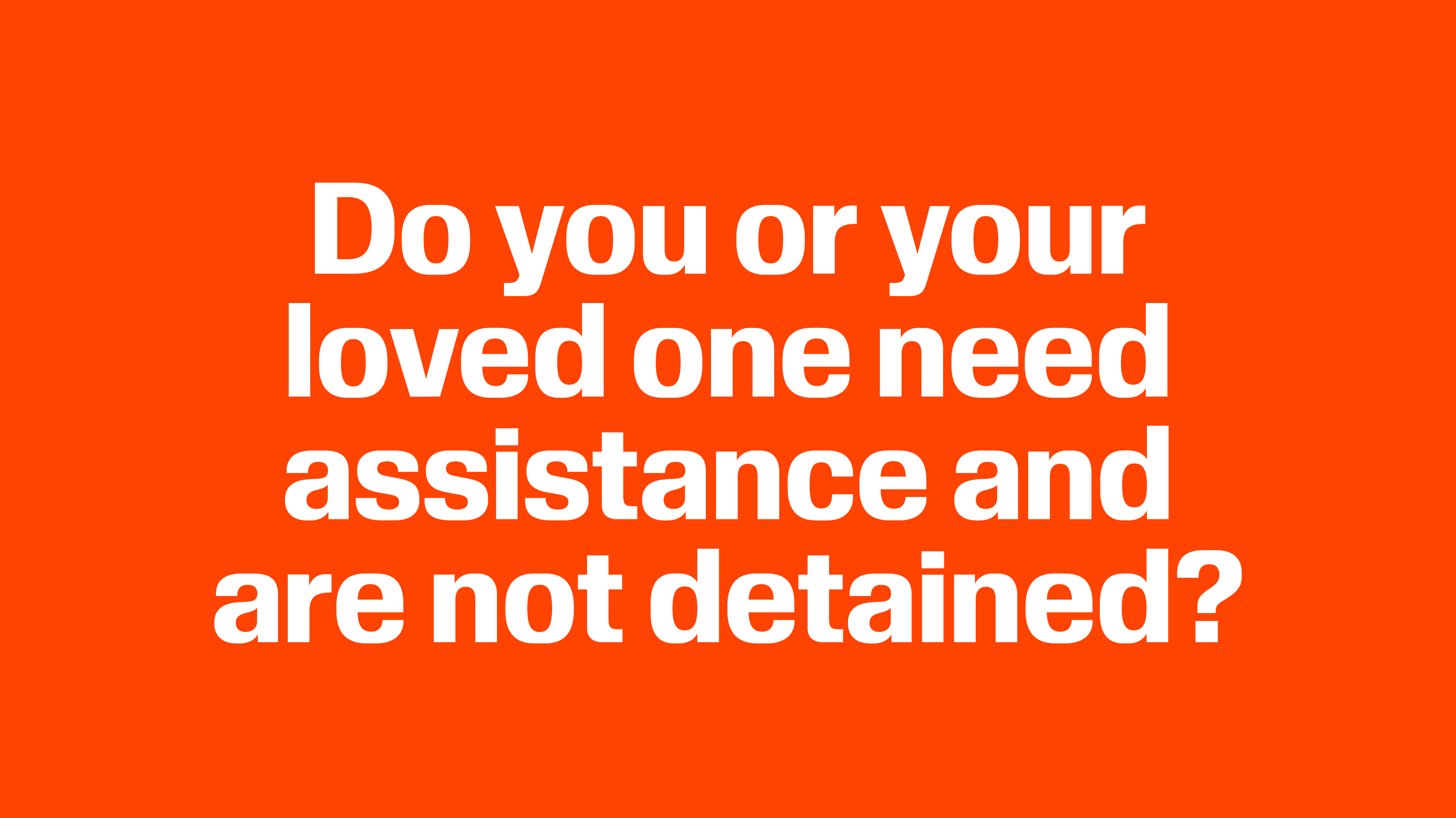 Do you or your loved one need assistance and are not detained?