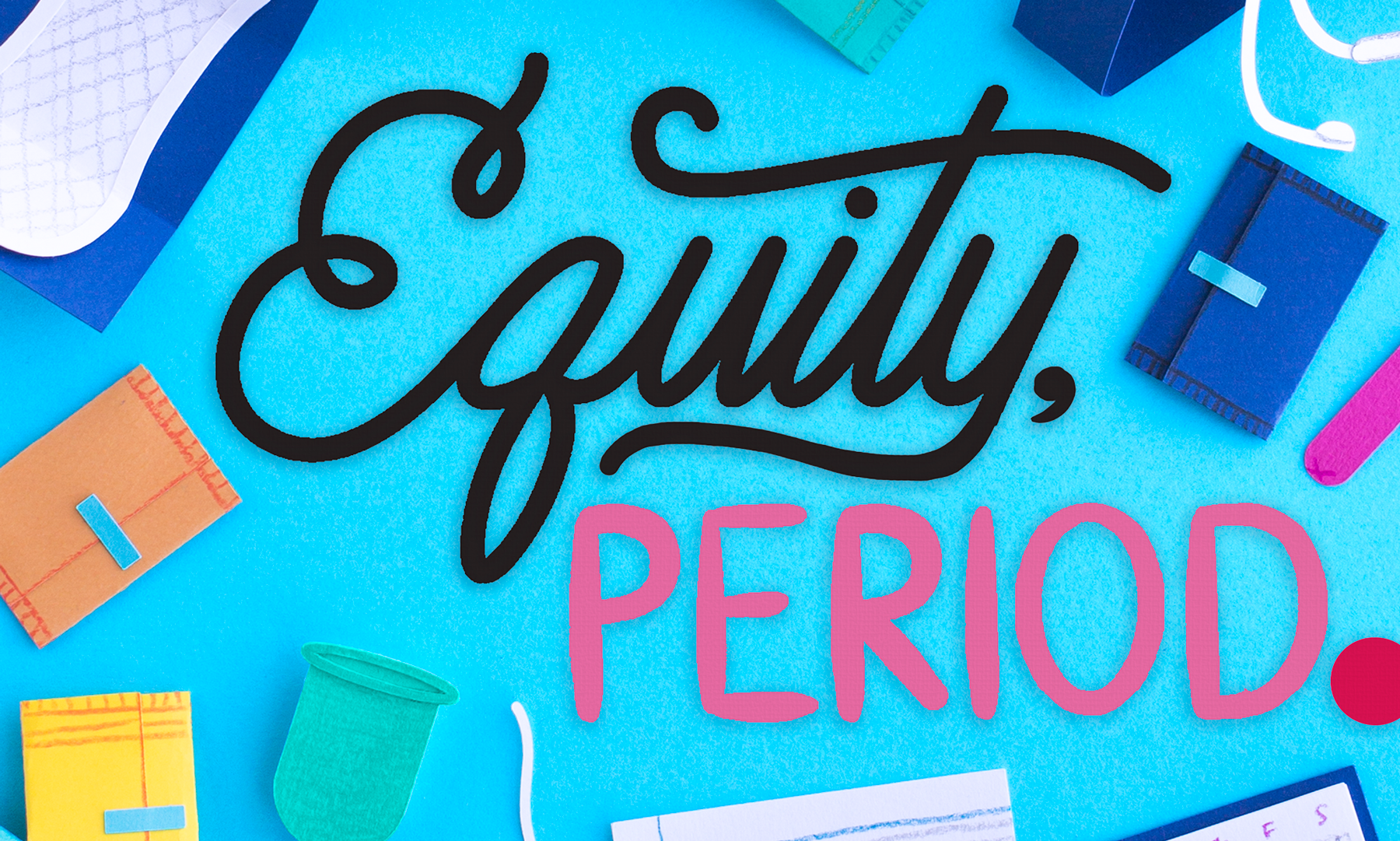 The title "Equity, Period." surrounded by various paper-cut facsimiles of menstrual and school supplies.